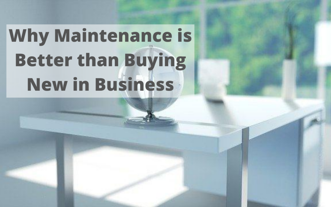 Why Maintenance is Better than Buying New in Business