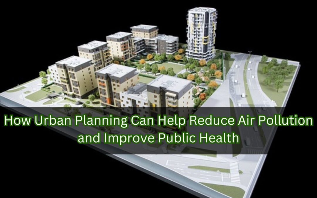 How Urban Planning Can Help Reduce Air Pollution and Improve Public Health